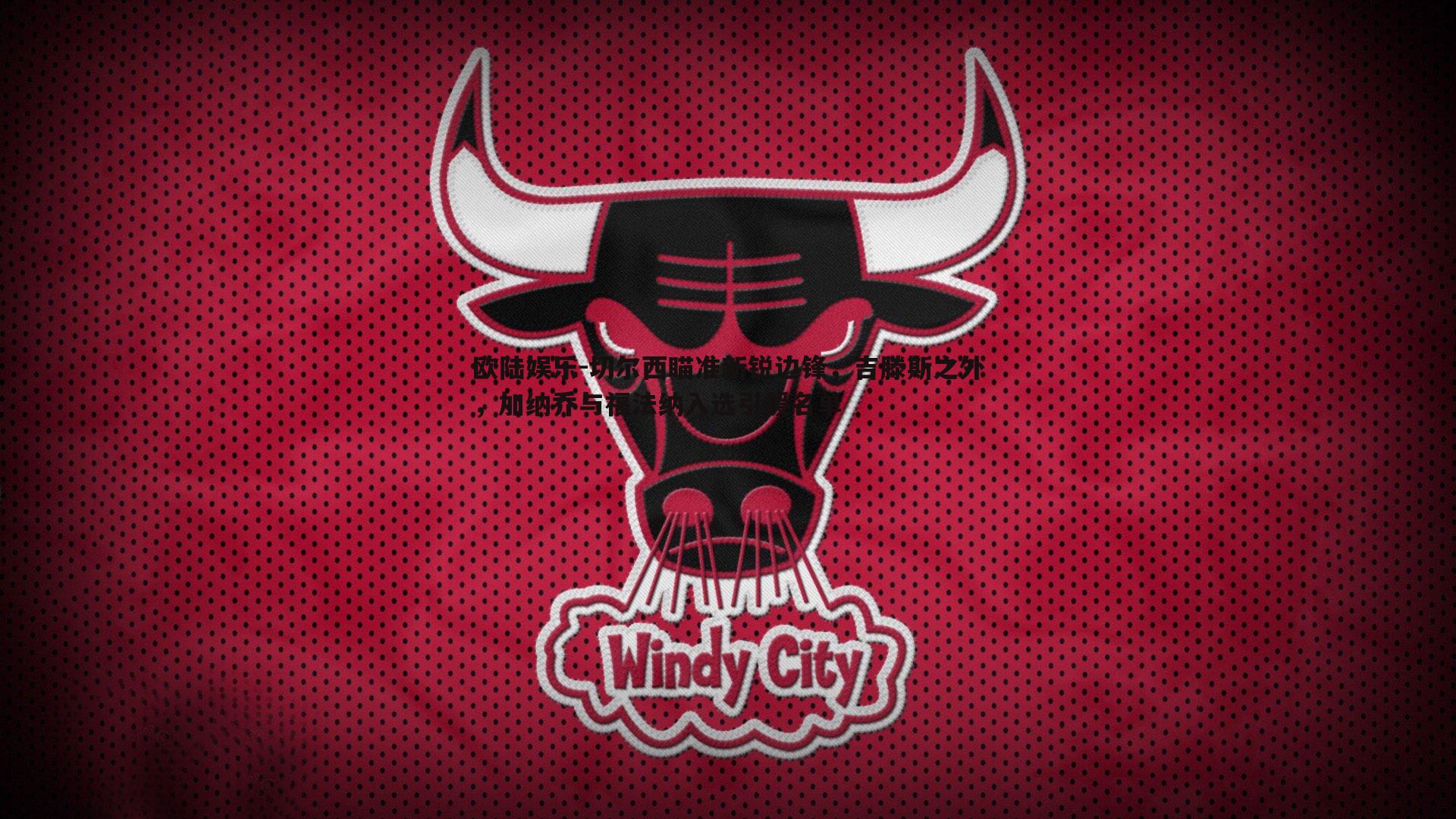 欧陆娱乐-切尔西瞄准新锐边锋，吉滕斯之外，加纳乔与福法纳入选引援名单