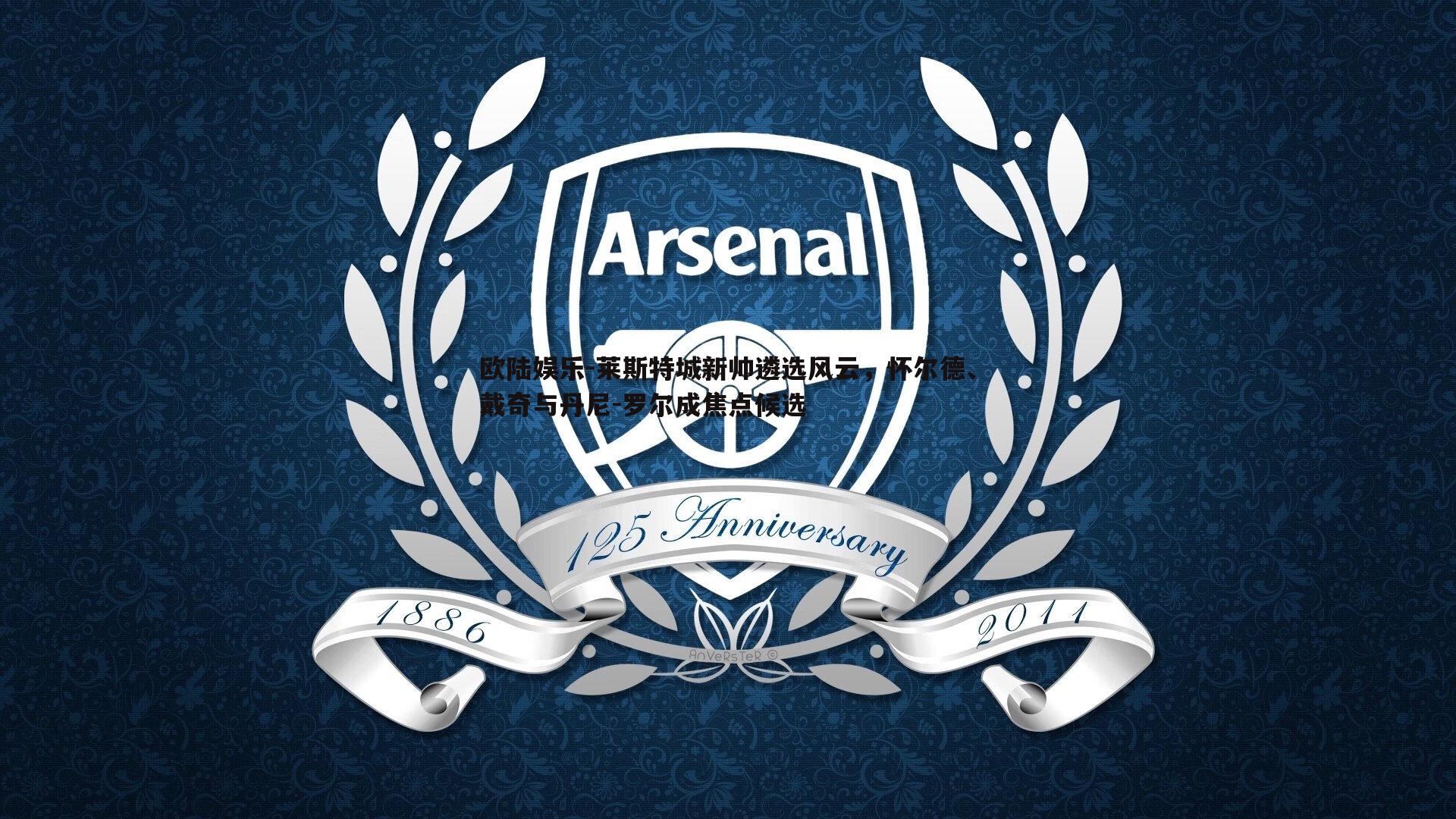 莱斯特城新帅遴选风云，怀尔德、戴奇与丹尼-罗尔成焦点候选