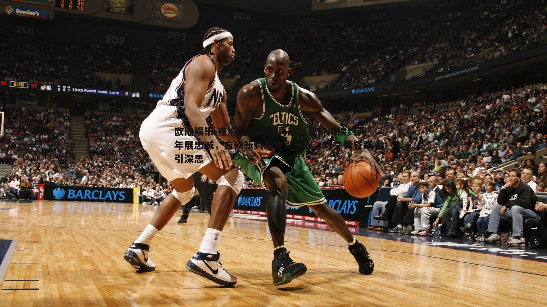 欧陆娱乐-京城篮坛风云再起，翟晓川续约两年展忠诚，方硕新约落地引热议，双星黄昏路引深思