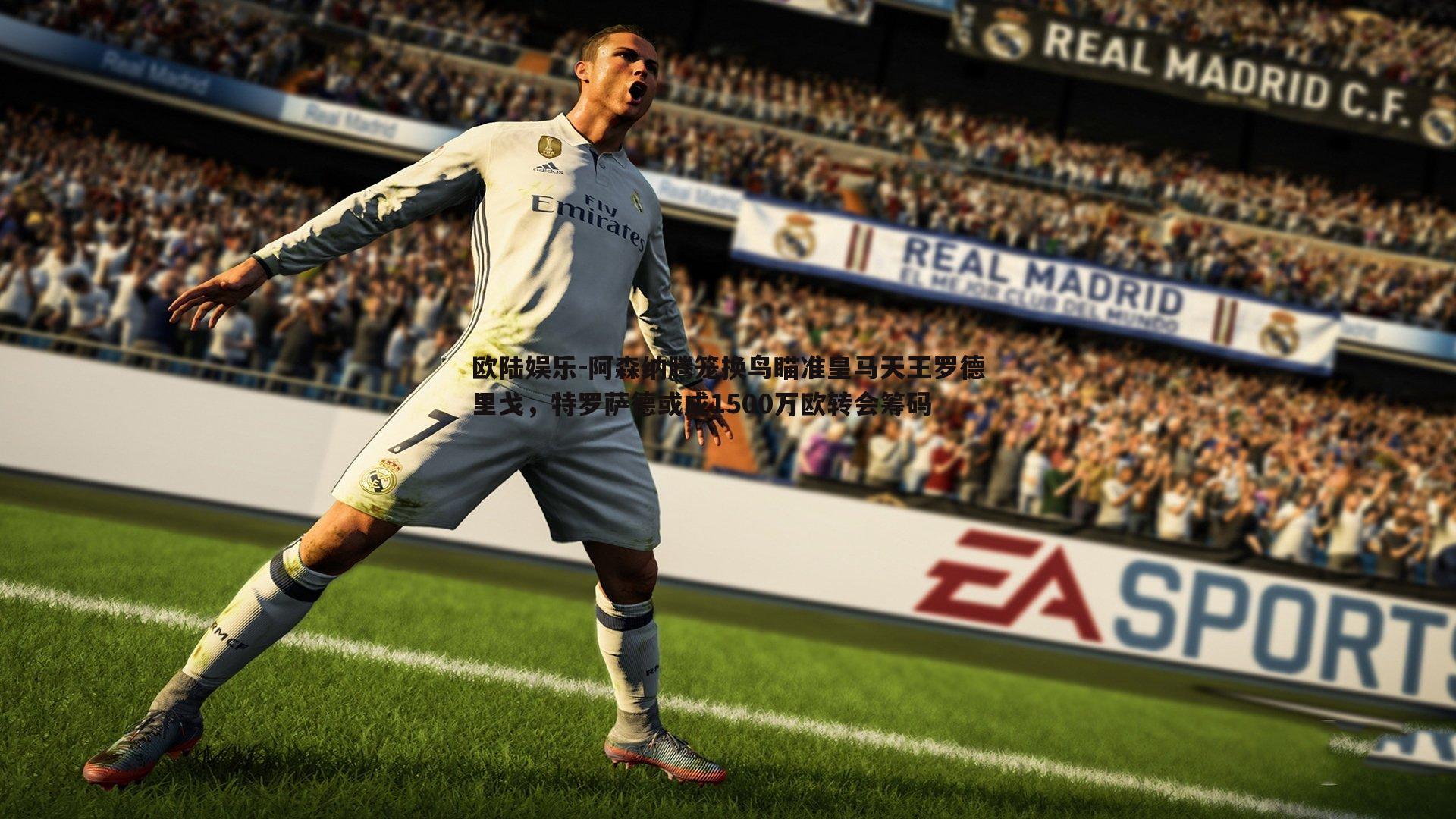 欧陆娱乐-阿森纳腾笼换鸟瞄准皇马天王罗德里戈，特罗萨德或成1500万欧转会筹码