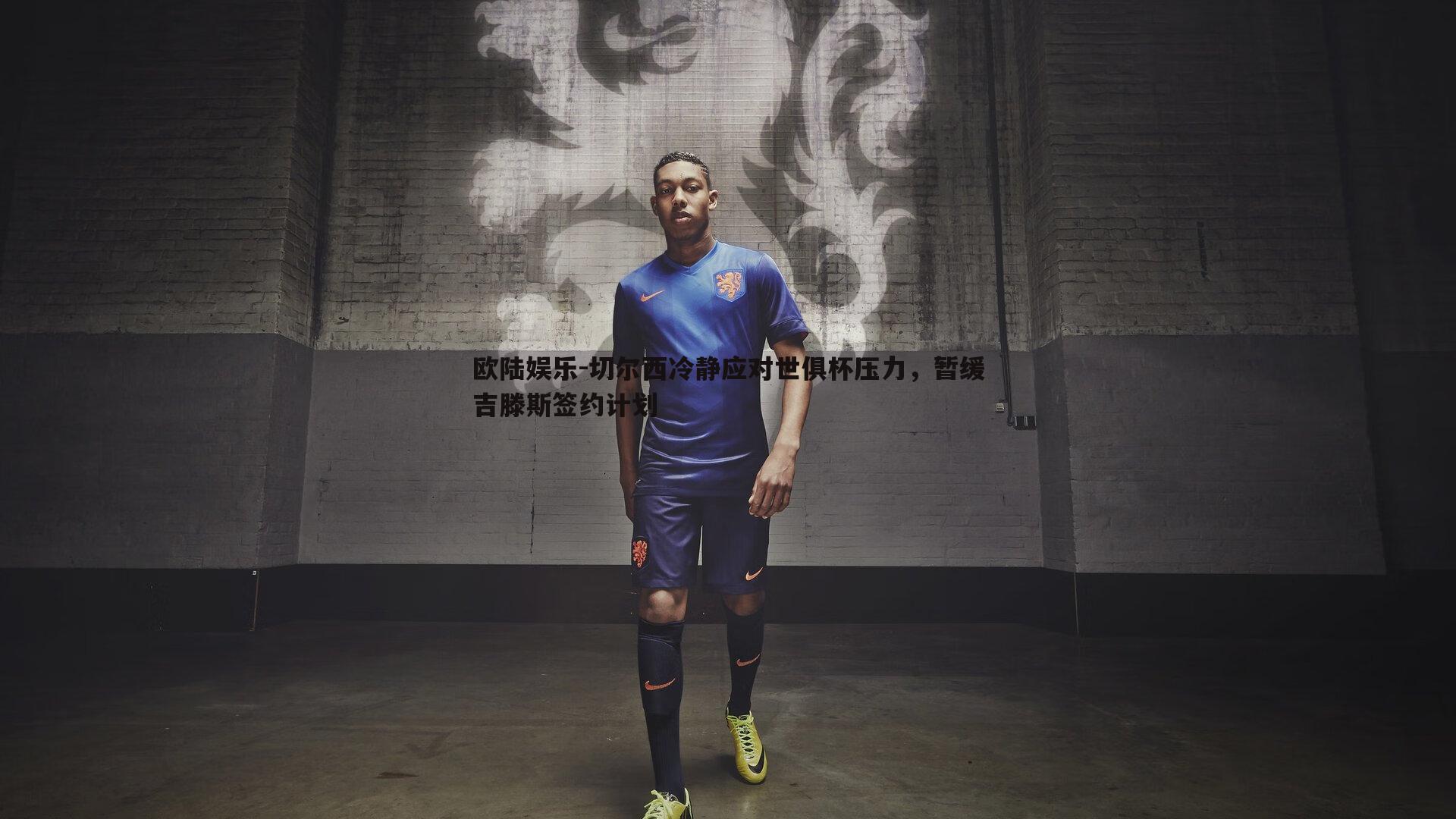 欧陆娱乐-切尔西冷静应对世俱杯压力，暂缓吉滕斯签约计划