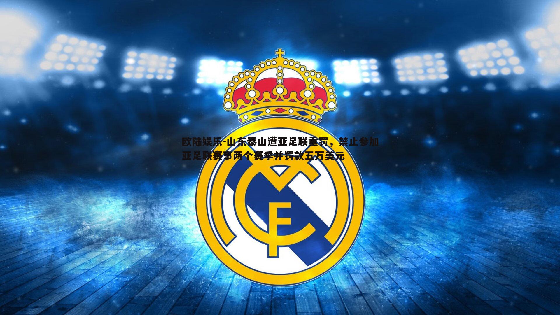 欧陆娱乐-山东泰山遭亚足联重罚，禁止参加亚足联赛事两个赛季并罚款五万美元