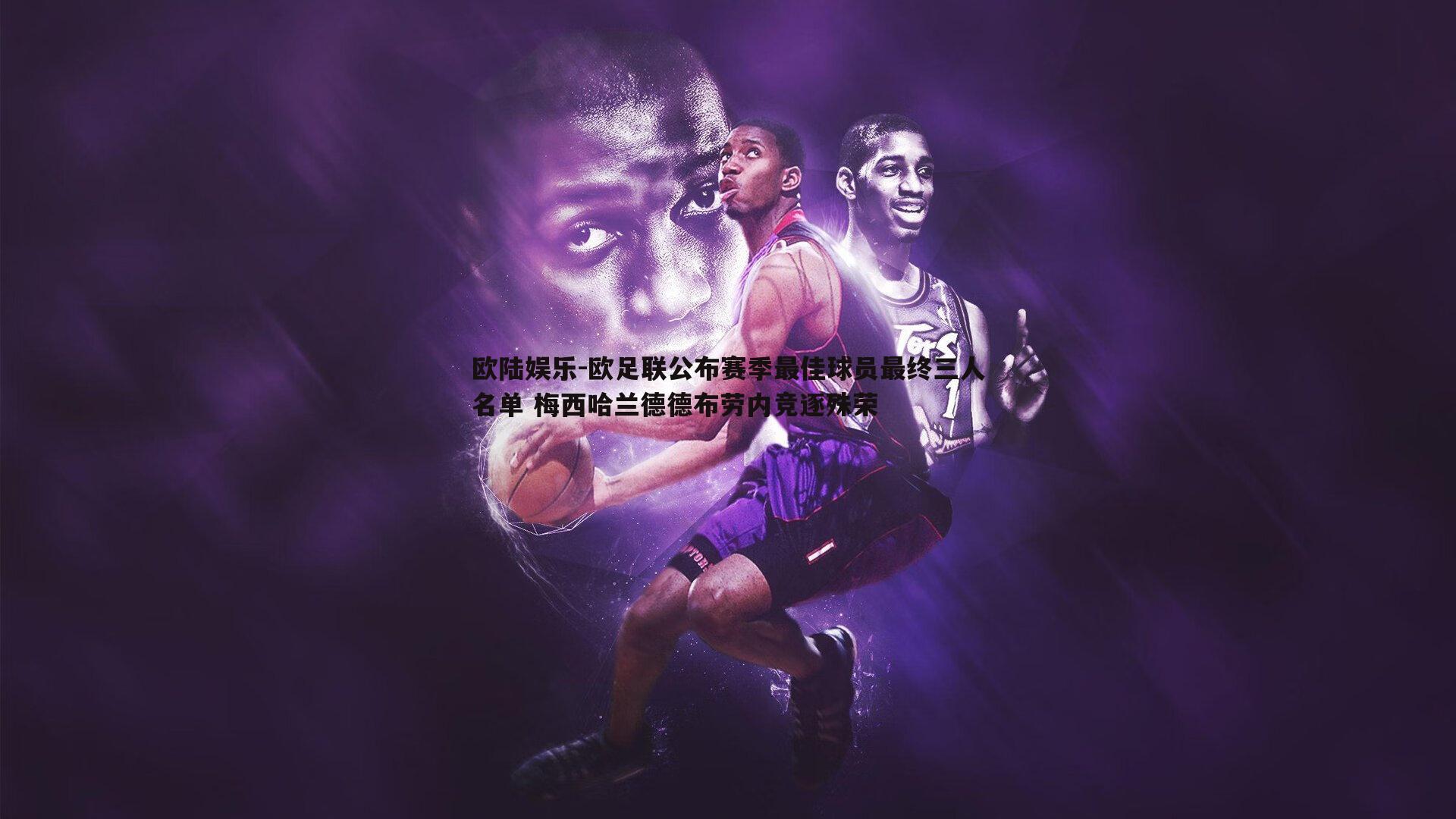 欧陆娱乐-欧足联公布赛季最佳球员最终三人名单 梅西哈兰德德布劳内竞逐殊荣