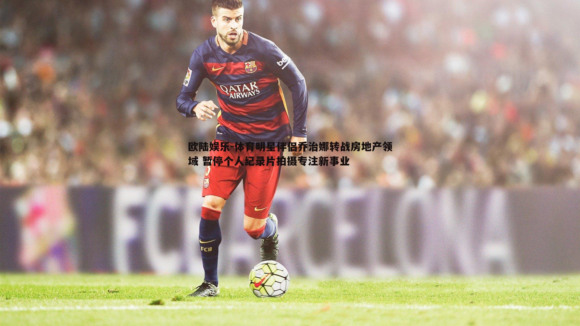 欧陆娱乐-体育明星伴侣乔治娜转战房地产领域 暂停个人纪录片拍摄专注新事业