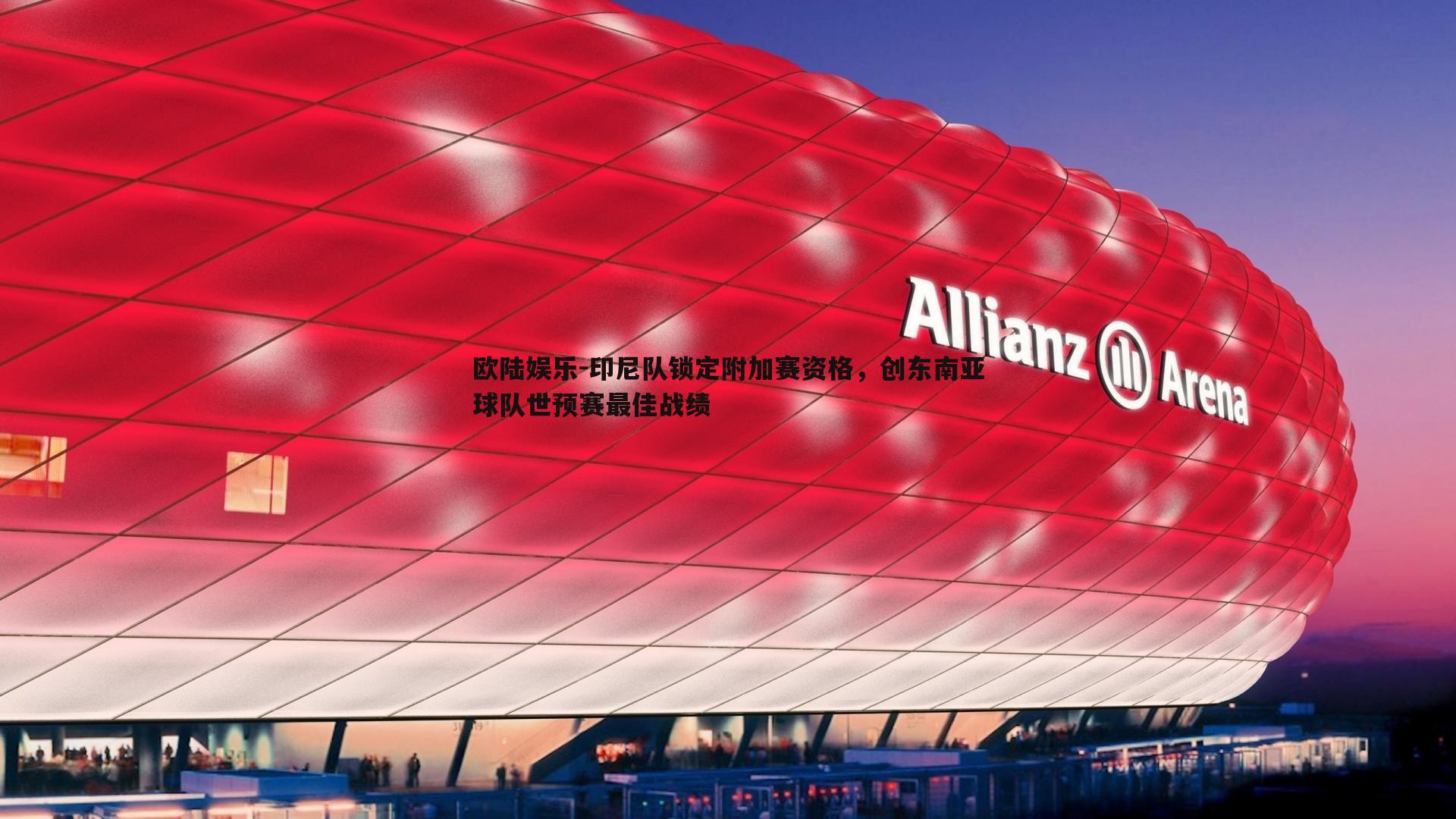 欧陆娱乐-印尼队锁定附加赛资格，创东南亚球队世预赛最佳战绩