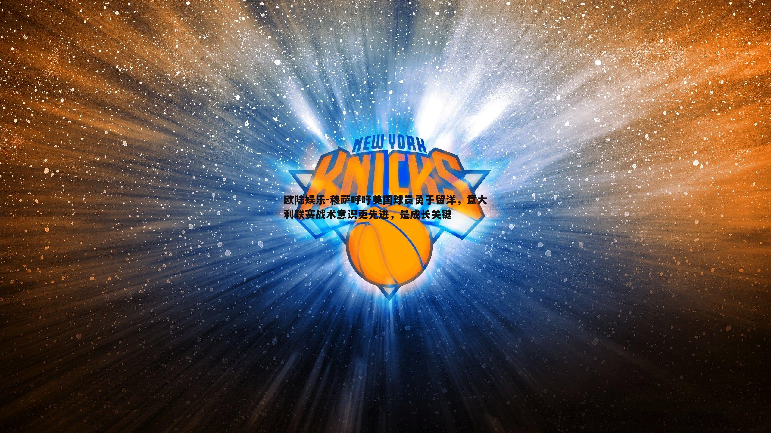 欧陆娱乐-穆萨呼吁美国球员勇于留洋，意大利联赛战术意识更先进，是成长关键