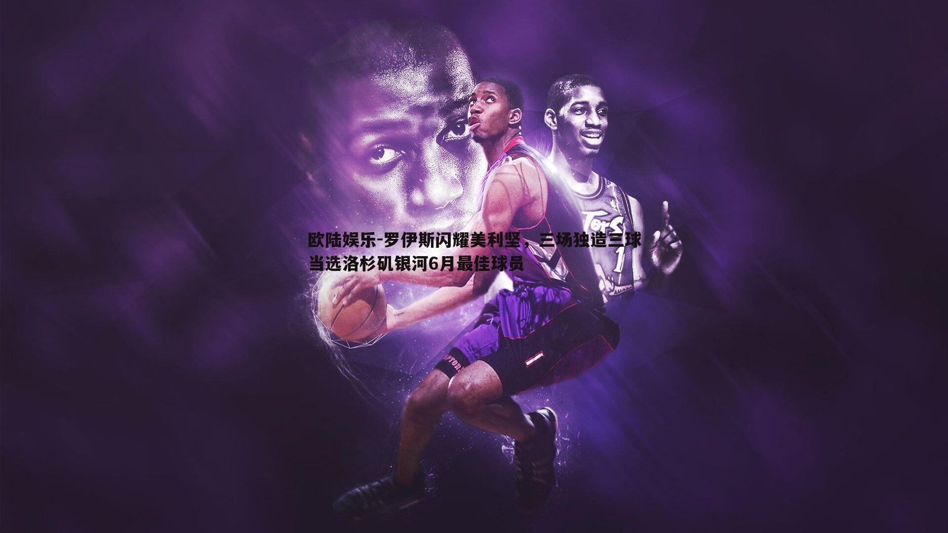 欧陆娱乐-罗伊斯闪耀美利坚，三场独造三球当选洛杉矶银河6月最佳球员