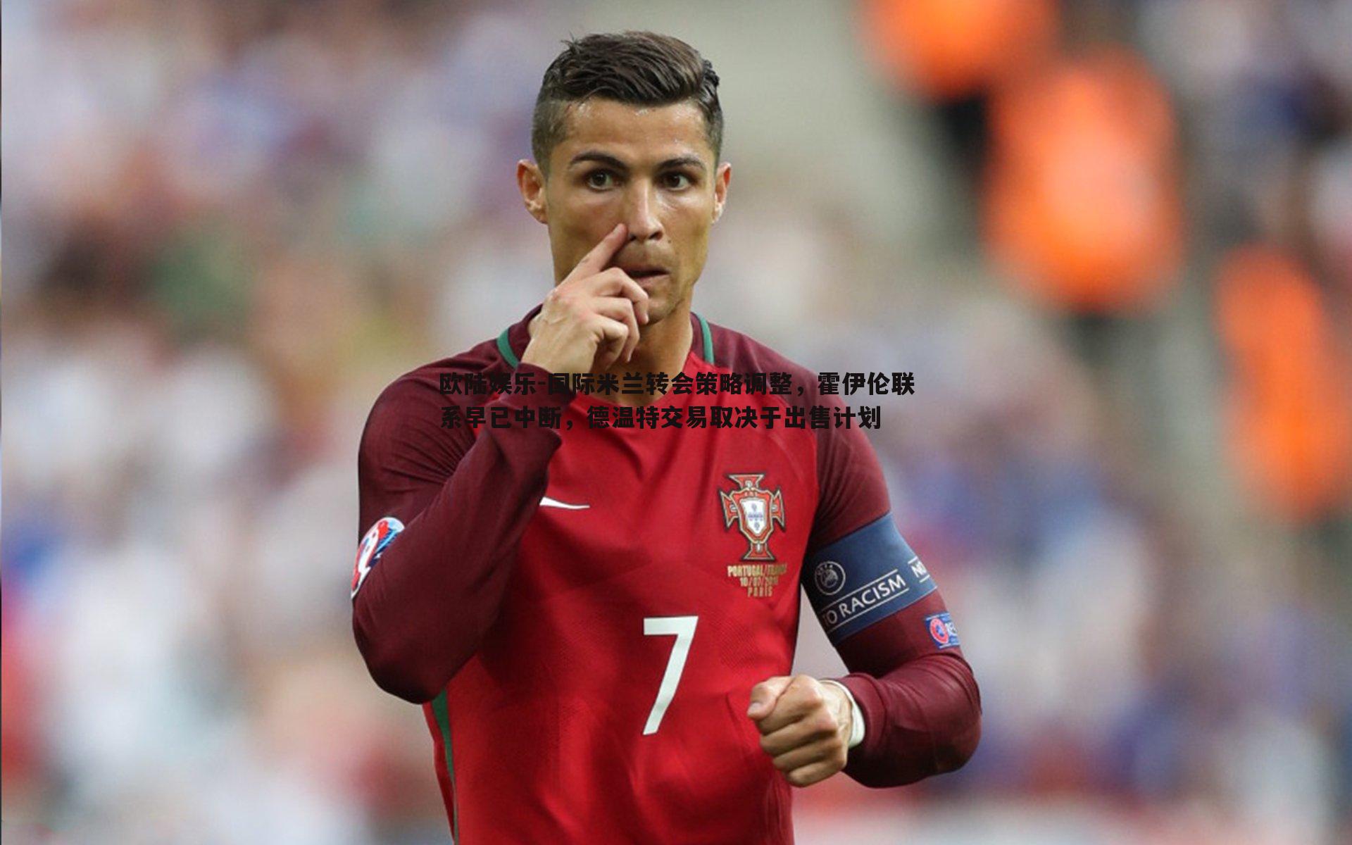 欧陆娱乐-国际米兰转会策略调整，霍伊伦联系早已中断，德温特交易取决于出售计划