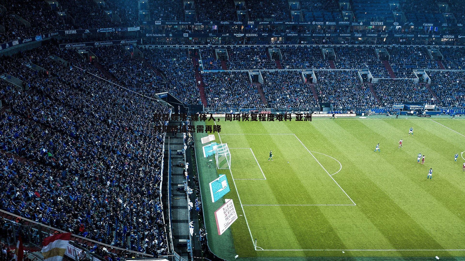 欧陆娱乐-媒体人，周琦恢复程度难料 亚洲杯期待值恐需再降