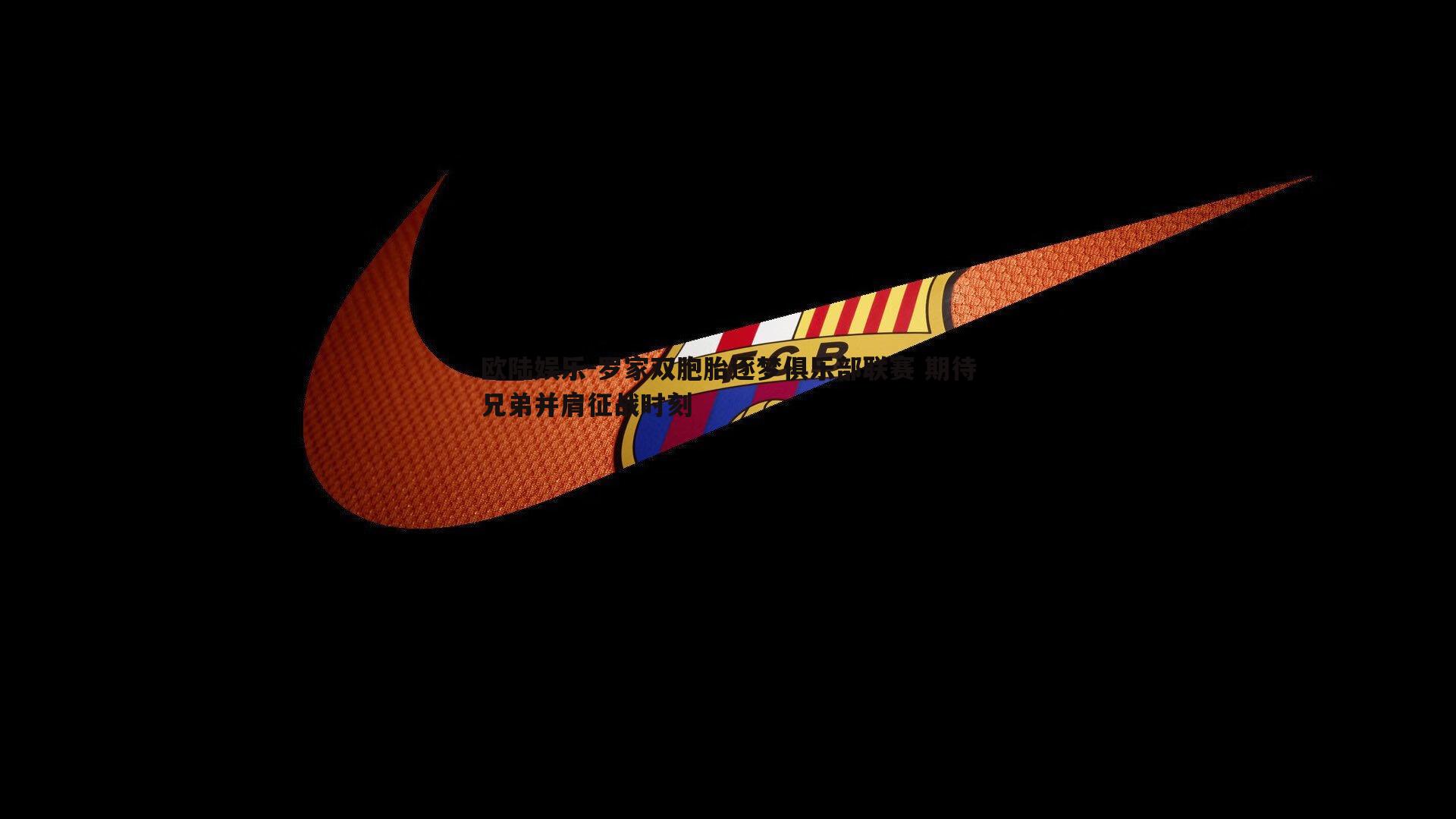 欧陆娱乐-罗家双胞胎逐梦俱乐部联赛 期待兄弟并肩征战时刻