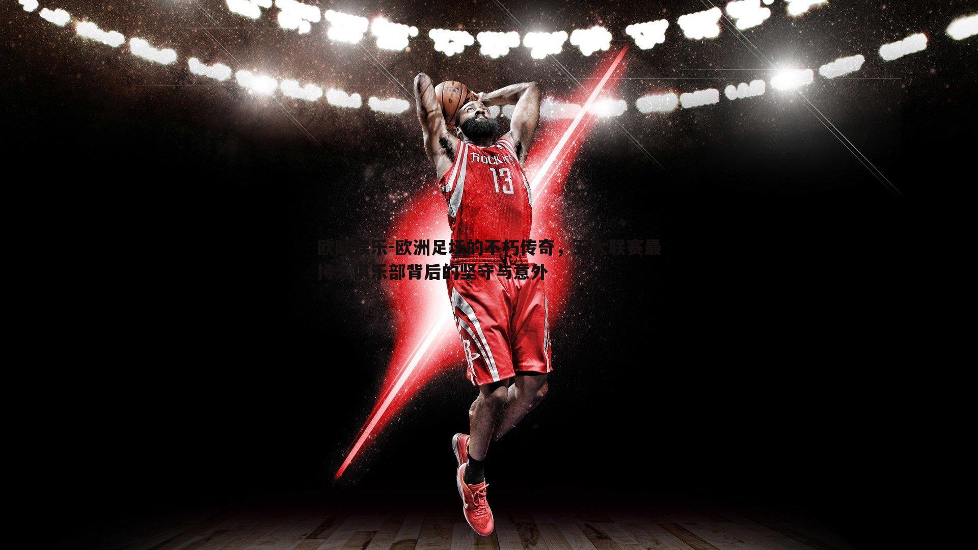 欧陆娱乐-欧洲足坛的不朽传奇，五大联赛最持久俱乐部背后的坚守与意外